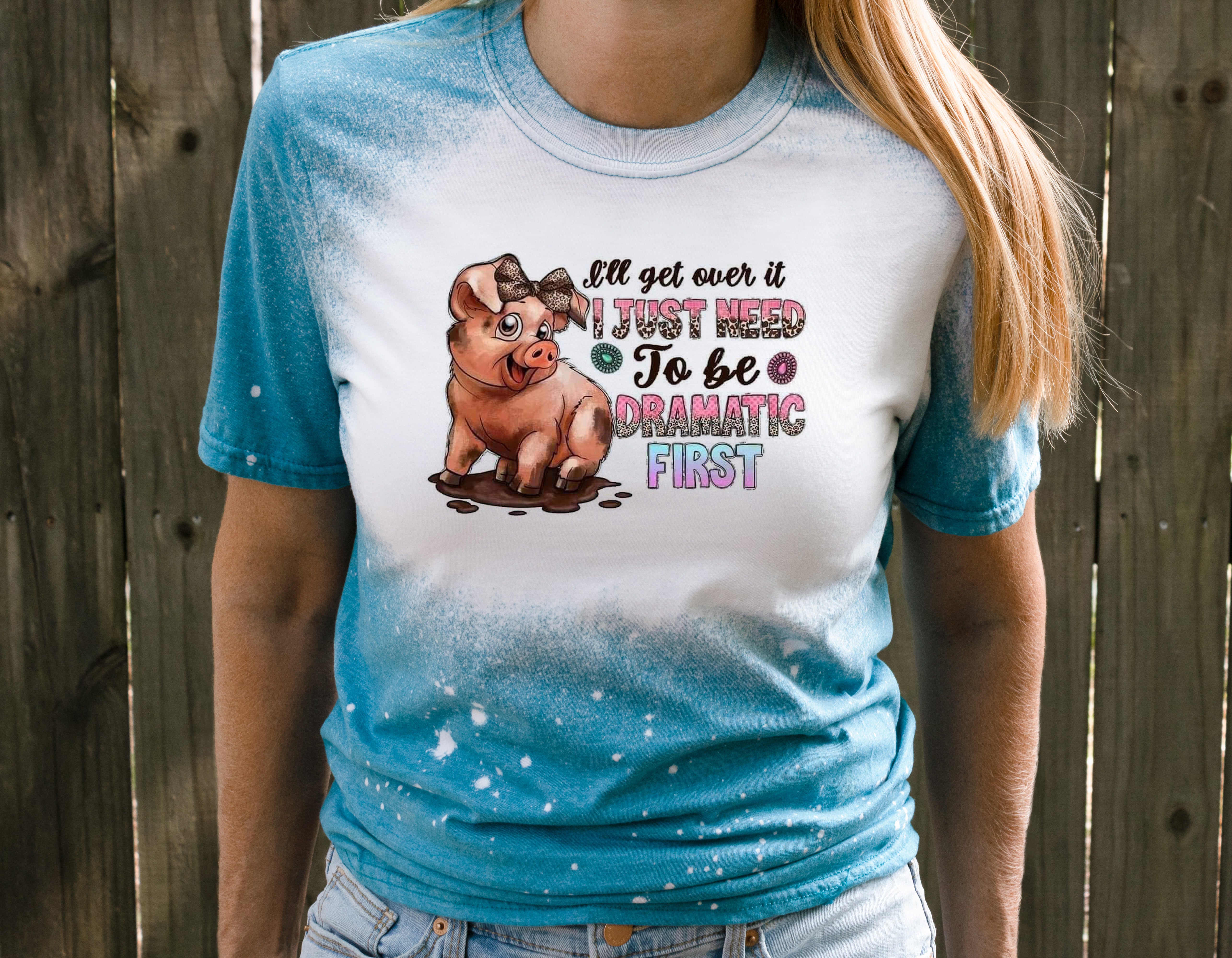 I'll Get Over It I Just Need to Be Dramatic First Pig Bleached Tee