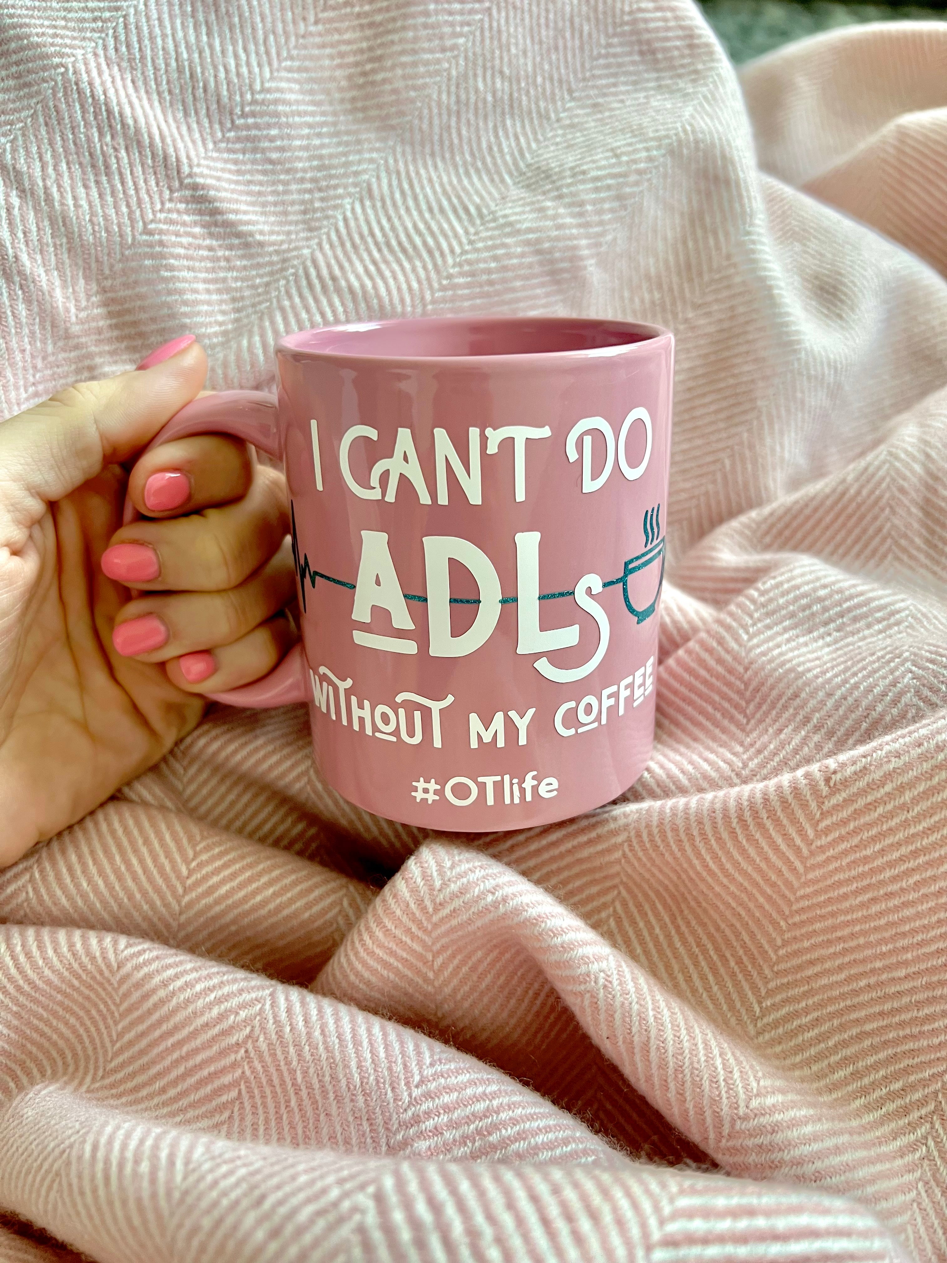OT Life I Can't do ADL's Without My Coffee Mug