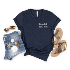 But Did You Die Shirt