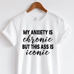 My Anxiety is Chronic But this Ass is Iconic Shirt