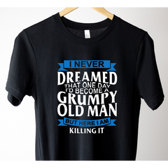 I Never Dreamed That One Day I'd Become A Grumpy Old Man, But Here I Am Killing It Shirt