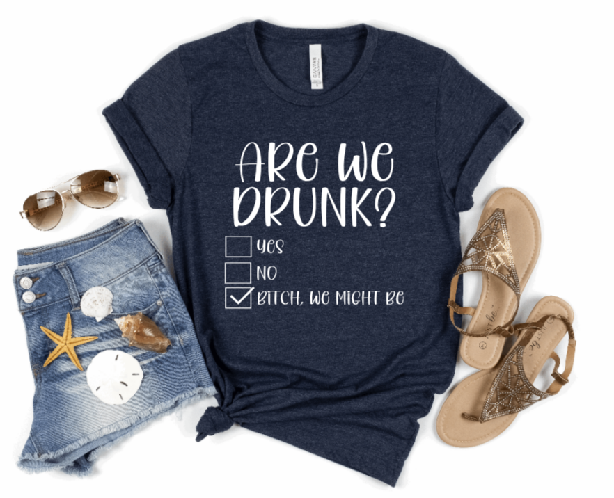 Are We Drunk Bitch We Might Be Shirt