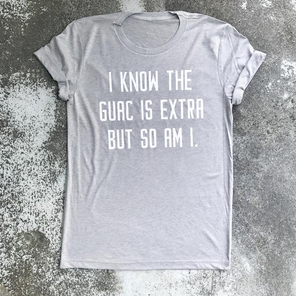 I Know the Guac is Extra But So Am I Shirt