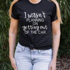 I Wasn’t Planning on Getting Out of the Car Shirt