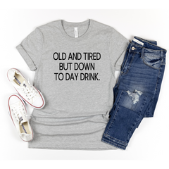 Old and Tired but Down to Day Drink Shirt